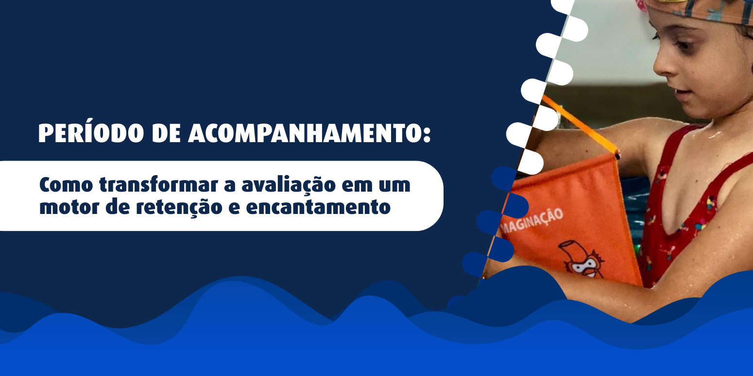 Período de Acompanhamento: Como transformar a avaliação em um motor de retenção e encantamento